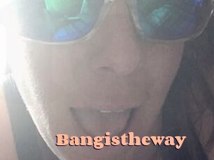 Bangistheway